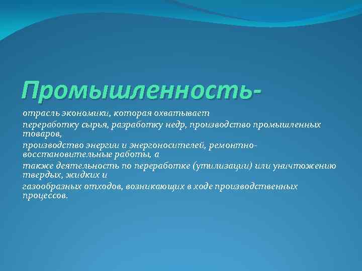 Промышленность- отрасль экономики, которая охватывает переработку сырья, разработку недр, производство промышленных товаров, производство энергии