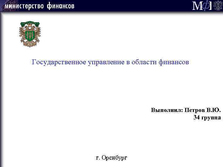 Государственное управление в области финансов Выполнил: Петров В. Ю. 34 группа г. Оренбург 
