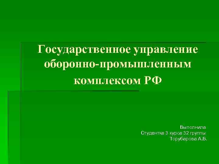 Государственное управление оборонно-промышленным комплексом РФ Выполнила Студентка 3 курса 32 группы Торубарова А. В.