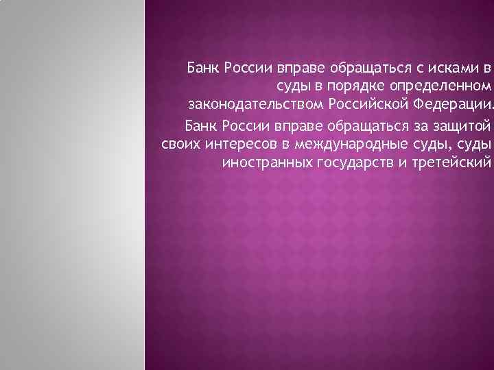 Банк России вправе обращаться с исками в суды в порядке определенном законодательством Российской Федерации.