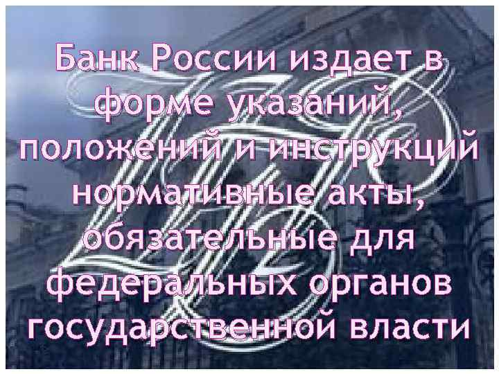 Банк России издает в форме указаний, положений и инструкций нормативные акты, обязательные для федеральных