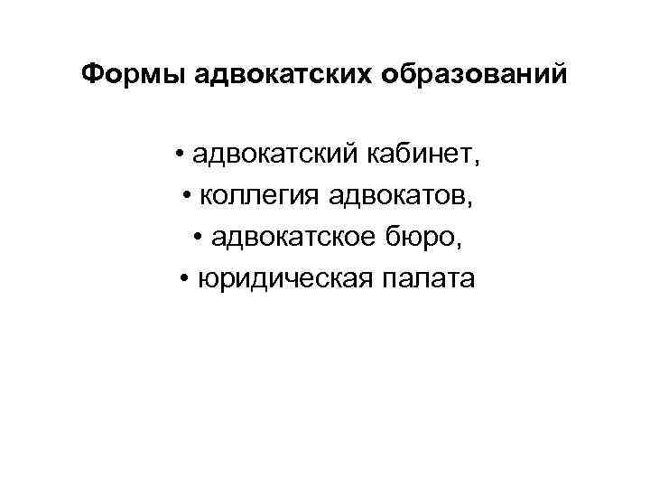 Формы адвокатских образований • адвокатский кабинет, • коллегия адвокатов, • адвокатское бюро, • юридическая