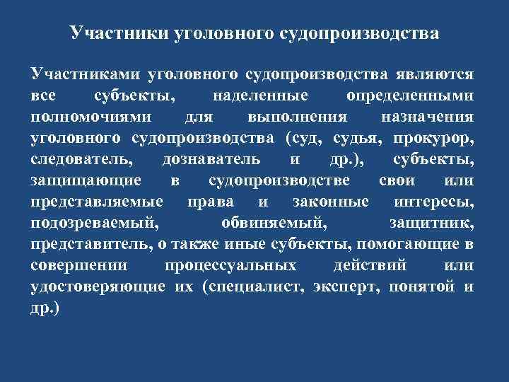 Участники уголовного судопроизводства Участниками уголовного судопроизводства являются все субъекты, наделенные определенными полномочиями для выполнения