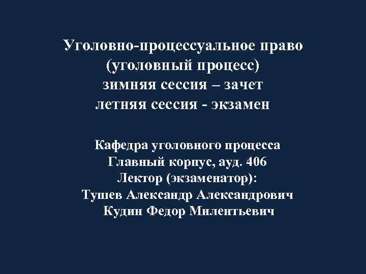 Уголовно-процессуальное право (уголовный процесс) зимняя сессия – зачет летняя сессия - экзамен Кафедра уголовного