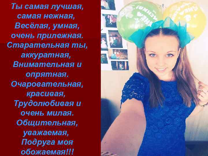 Ты самая лучшая, самая нежная, Весёлая, умная, очень прилежная. Старательная ты, аккуратная, Внимательная и