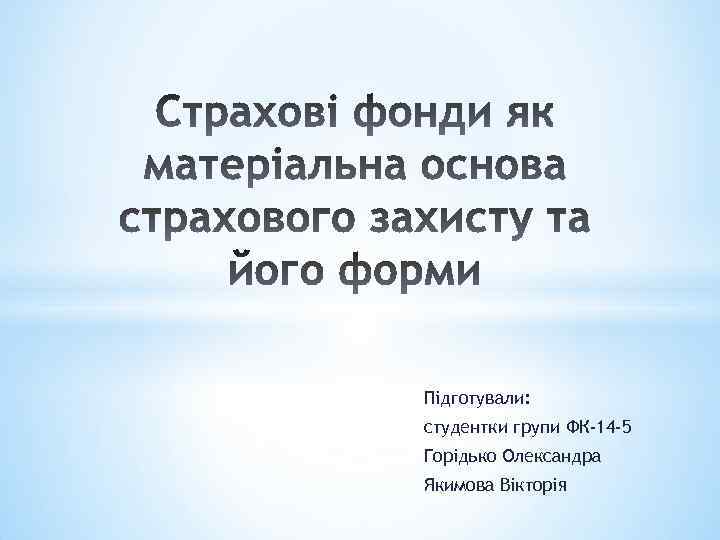 Підготували: студентки групи ФК-14 -5 Горідько Олександра Якимова Вікторія 
