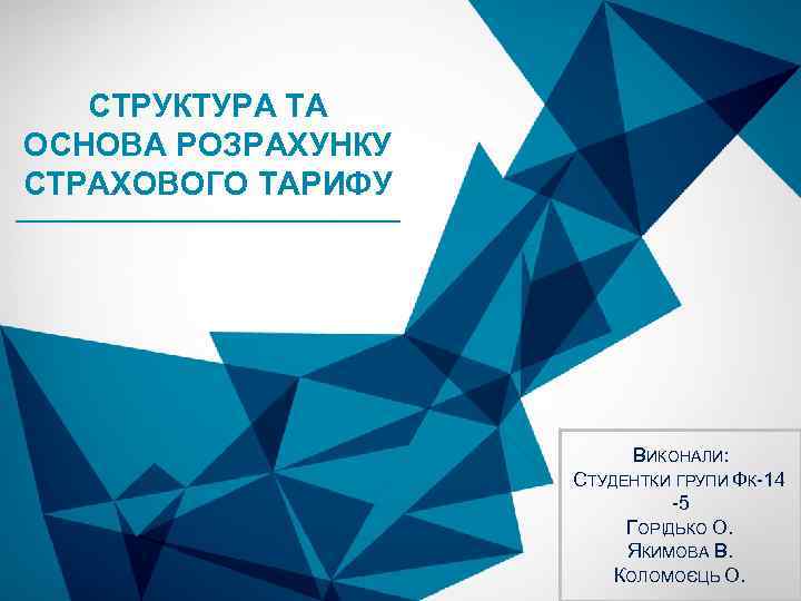 СТРУКТУРА ТА ОСНОВА РОЗРАХУНКУ СТРАХОВОГО ТАРИФУ ВИКОНАЛИ: СТУДЕНТКИ ГРУПИ ФК-14 -5 ГОРІДЬКО О. ЯКИМОВА