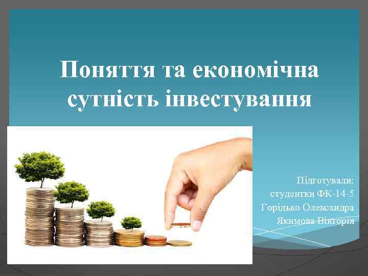 Поняття та економічна сутність інвестування Підготували: студентки ФК-14 -5 Горідько Олександра Якимова Вікторія 