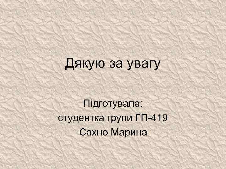 Дякую за увагу Підготувала: студентка групи ГП-419 Сахно Марина 