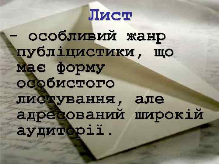 Лист - особливий жанр публіцистики, що має форму особистого листування, але адресований широкій аудиторії.