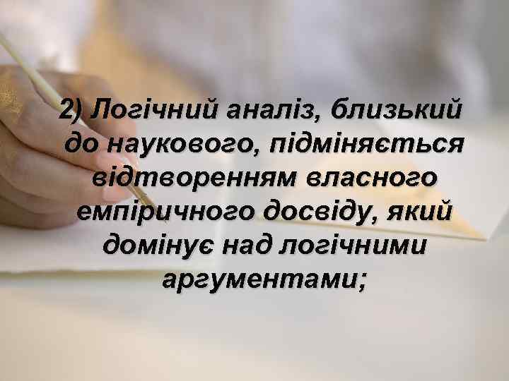2) Логічний аналіз, близький до наукового, підміняється відтворенням власного емпіричного досвіду, який домінує над