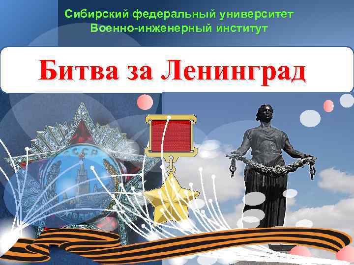 Сибирский федеральный университет Военно-инженерный институт Битва за Ленинград 