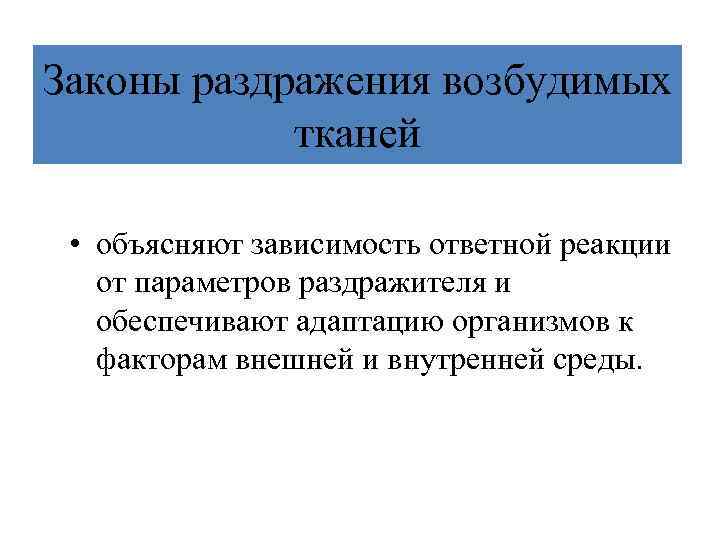 Законы раздражения возбудимых тканей • объясняют зависимость ответной реакции от параметров раздражителя и обеспечивают