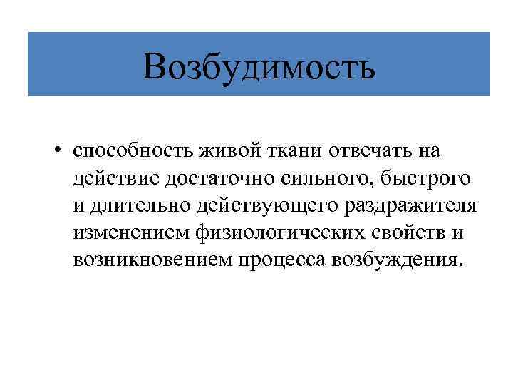 Возбудимость • способность живой ткани отвечать на действие достаточно сильного, быстрого и длительно действующего