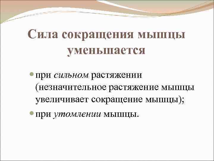 Сила сокращения мышцы уменьшается при сильном растяжении (незначительное растяжение мышцы увеличивает сокращение мышцы); при