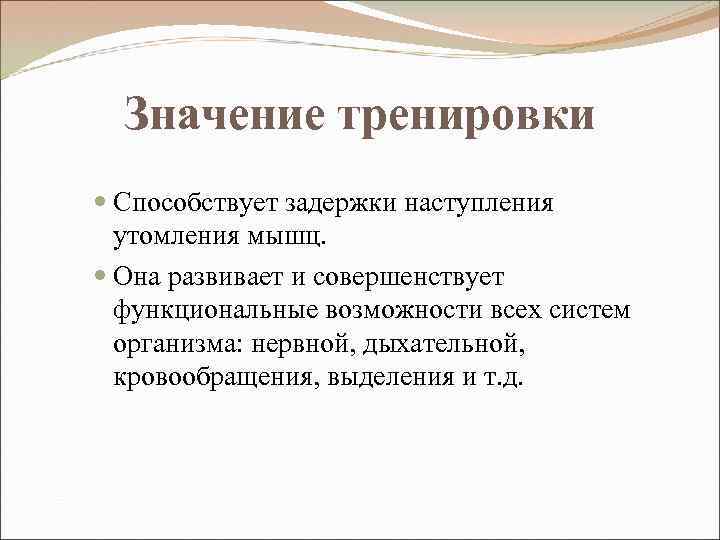 Значение тренировки Способствует задержки наступления утомления мышц. Она развивает и совершенствует функциональные возможности всех