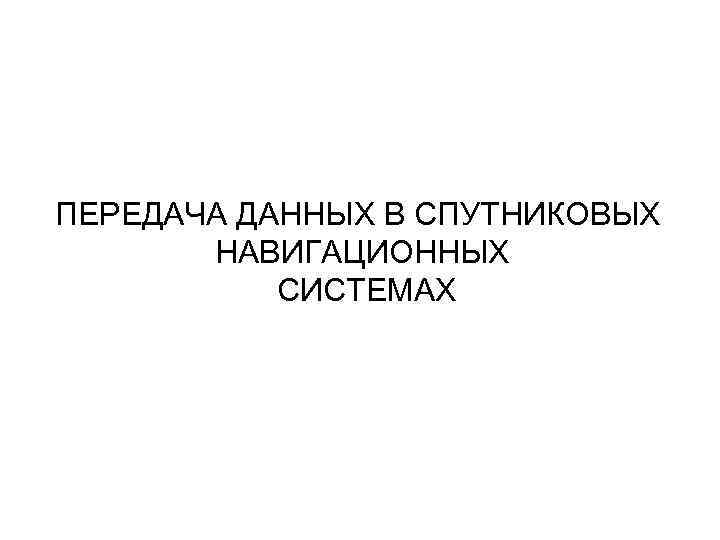 ПЕРЕДАЧА ДАННЫХ В СПУТНИКОВЫХ НАВИГАЦИОННЫХ СИСТЕМАХ 