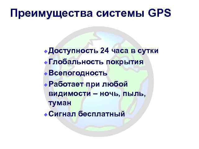 Преимущества системы GPS Доступность 24 часа в сутки u Глобальность покрытия u Всепогодность u