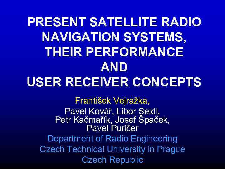 PRESENT SATELLITE RADIO NAVIGATION SYSTEMS, THEIR PERFORMANCE AND USER RECEIVER CONCEPTS František Vejražka, Pavel