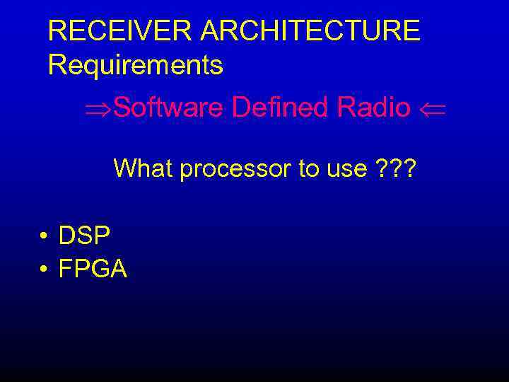 RECEIVER ARCHITECTURE Requirements Software Defined Radio What processor to use ? ? ? •