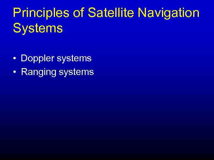 Principles of Satellite Navigation Systems • Doppler systems • Ranging systems 