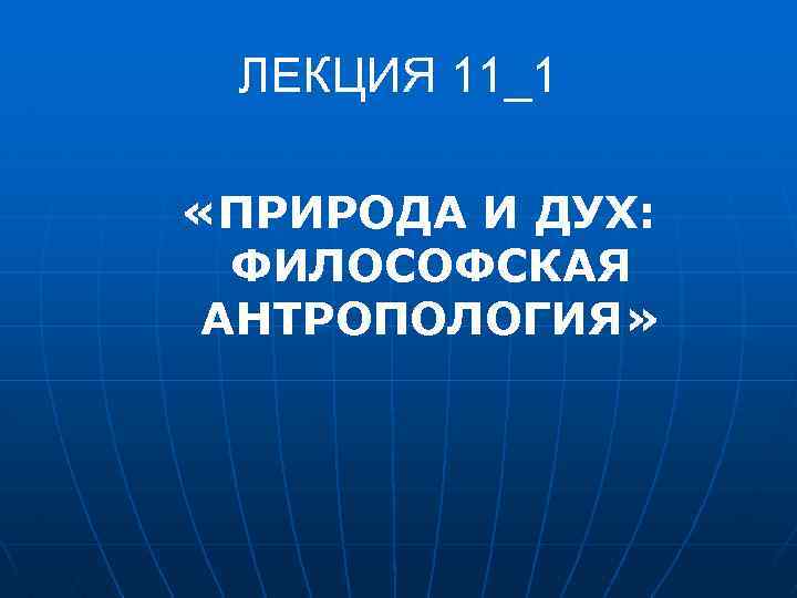 ЛЕКЦИЯ 11_1 «ПРИРОДА И ДУХ: ФИЛОСОФСКАЯ АНТРОПОЛОГИЯ» 