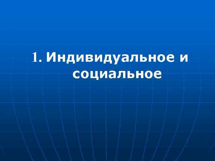 1. Индивидуальное и социальное 