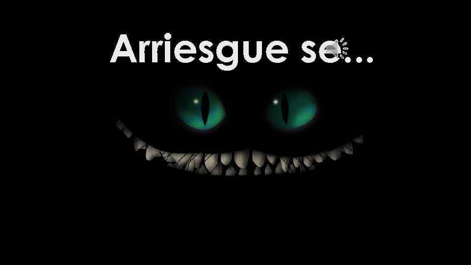 Arriesgue se. . . 