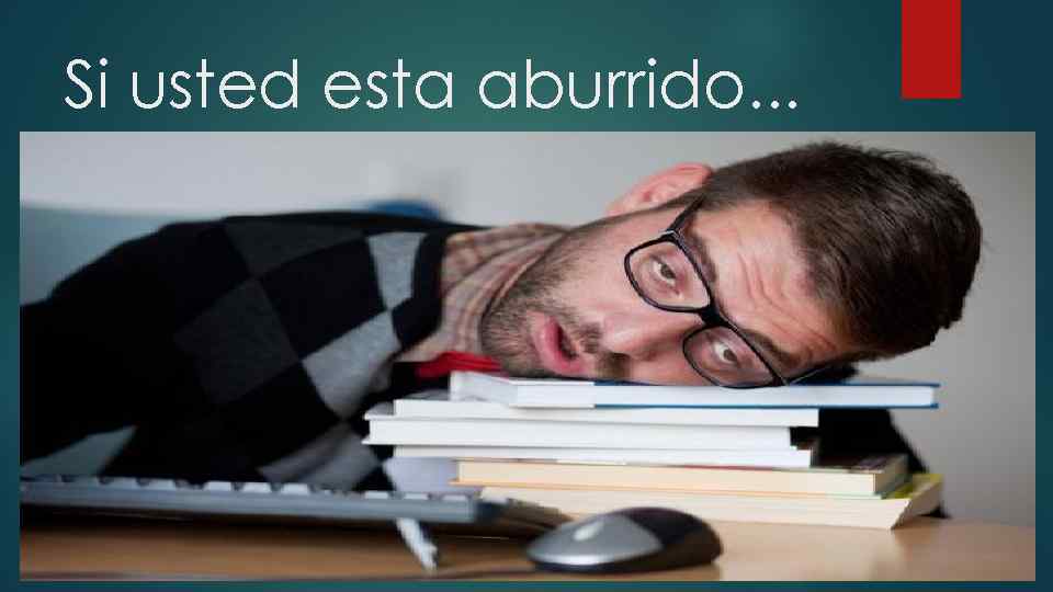 Si usted esta aburrido. . . 