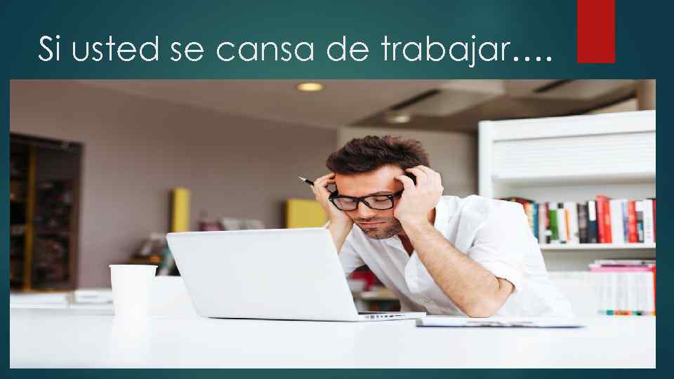 Si usted se cansa de trabajar…. 