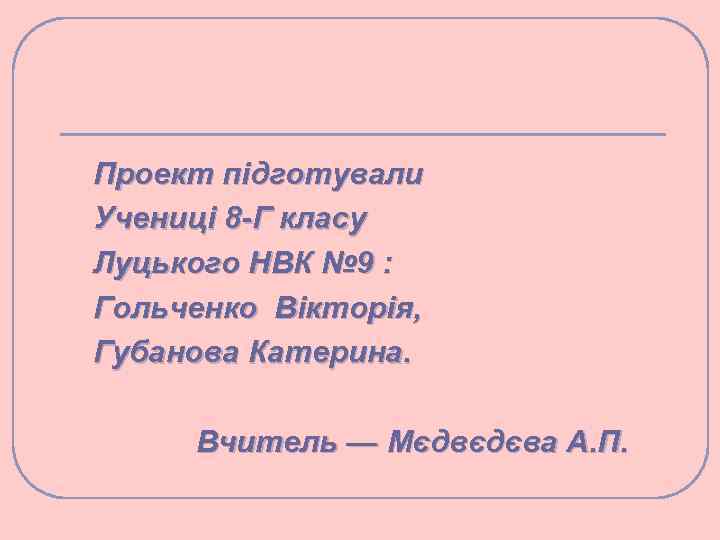 Проект підготували Учениці 8 -Г класу Луцького НВК № 9 : Гольченко Вікторія, Губанова