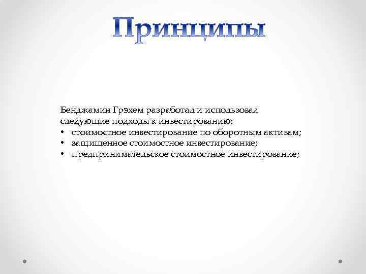 Бенджамин Грэхем разработал и использовал следующие подходы к инвестированию: • стоимостное инвестирование по оборотным