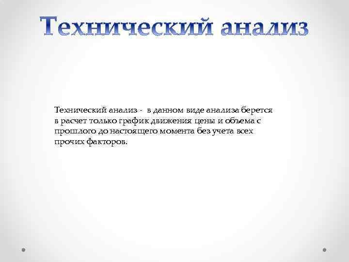 Технический анализ - в данном виде анализа берется в расчет только график движения цены