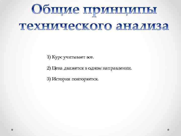 1) Курс учитывает все. 2) Цена движется в одном направлении. 3) История повторяется. 