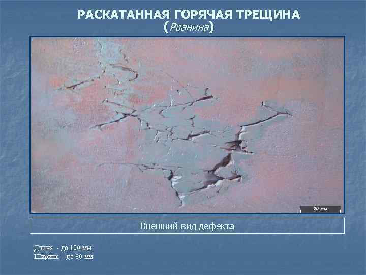 РАСКАТАННАЯ ГОРЯЧАЯ ТРЕЩИНА (Рванина) Внешний вид дефекта Длина - до 100 мм Ширина –