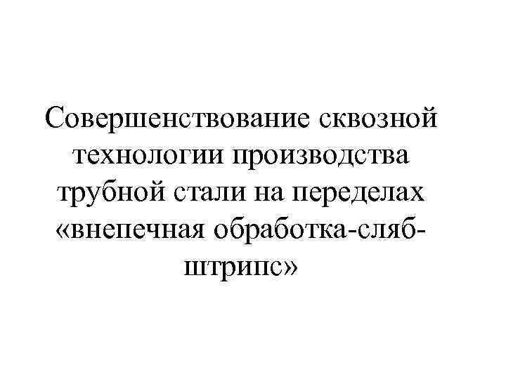 Совершенствование сквозной технологии производства трубной стали на переделах «внепечная обработка-слябштрипс» 