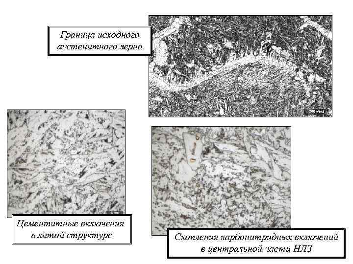 Граница исходного аустенитного зерна Цементитные включения в литой структуре Скопления карбонитридных включений в центральной