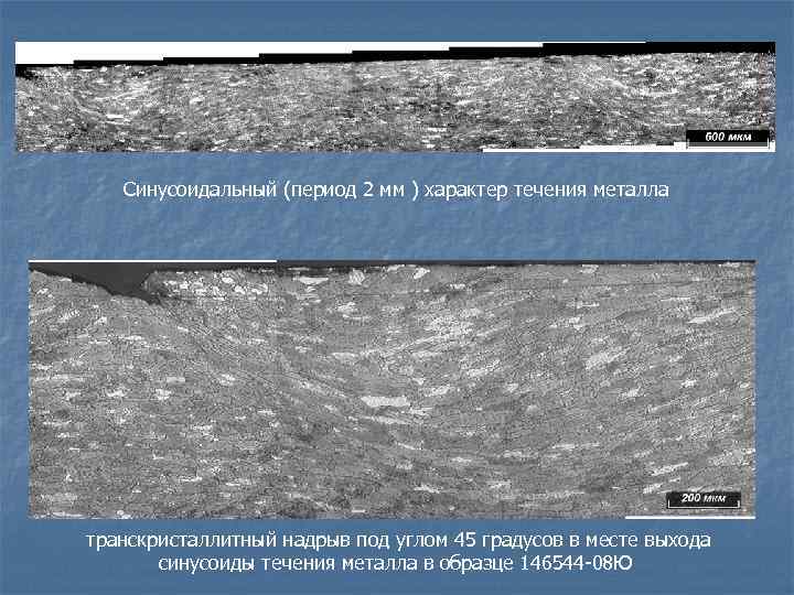 Синусоидальный (период 2 мм ) характер течения металла транскристаллитный надрыв под углом 45 градусов