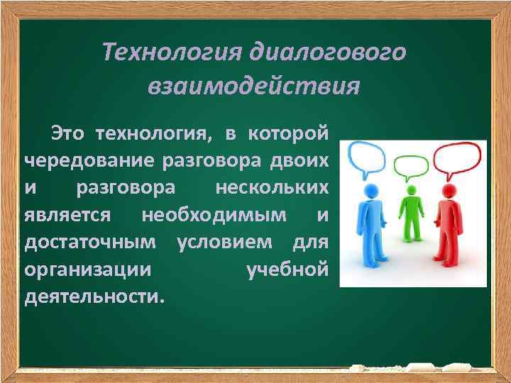Технология диалогового взаимодействия Это технология, в которой чередование разговора двоих и разговора нескольких является