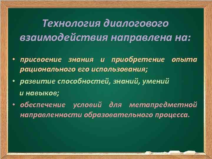 Технология диалогового взаимодействия направлена на: • присвоение знания и приобретение опыта рационального его использования;