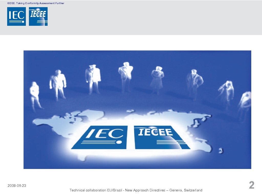 IECEE. Taking Conformity Assessment Further 2008 -06 -23 Technical collaboration EU/Brazil - New Approach