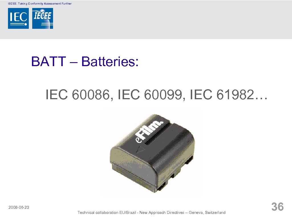 IECEE. Taking Conformity Assessment Further BATT – Batteries: IEC 60086, IEC 60099, IEC 61982…