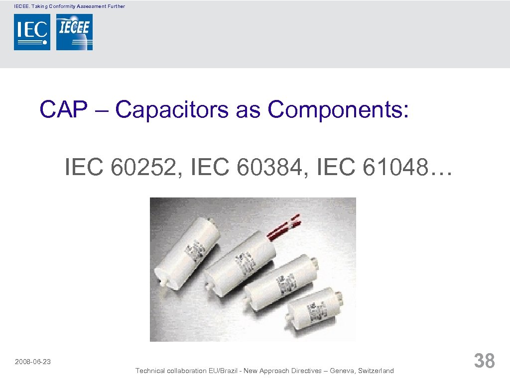 IECEE. Taking Conformity Assessment Further CAP – Capacitors as Components: IEC 60252, IEC 60384,