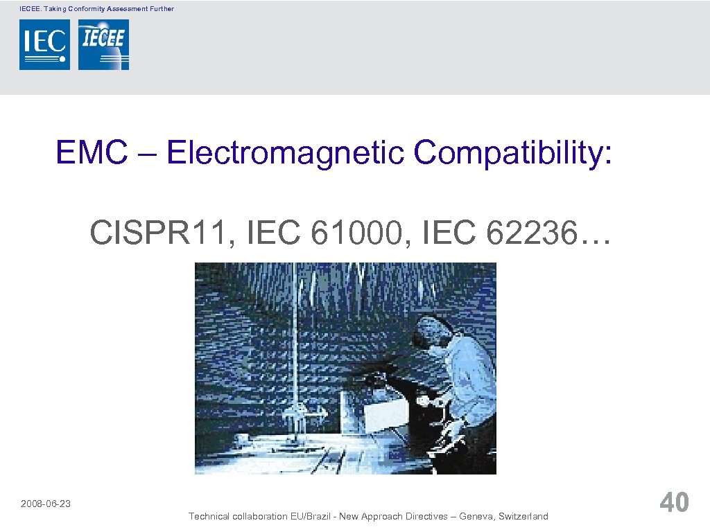 IECEE. Taking Conformity Assessment Further EMC – Electromagnetic Compatibility: CISPR 11, IEC 61000, IEC