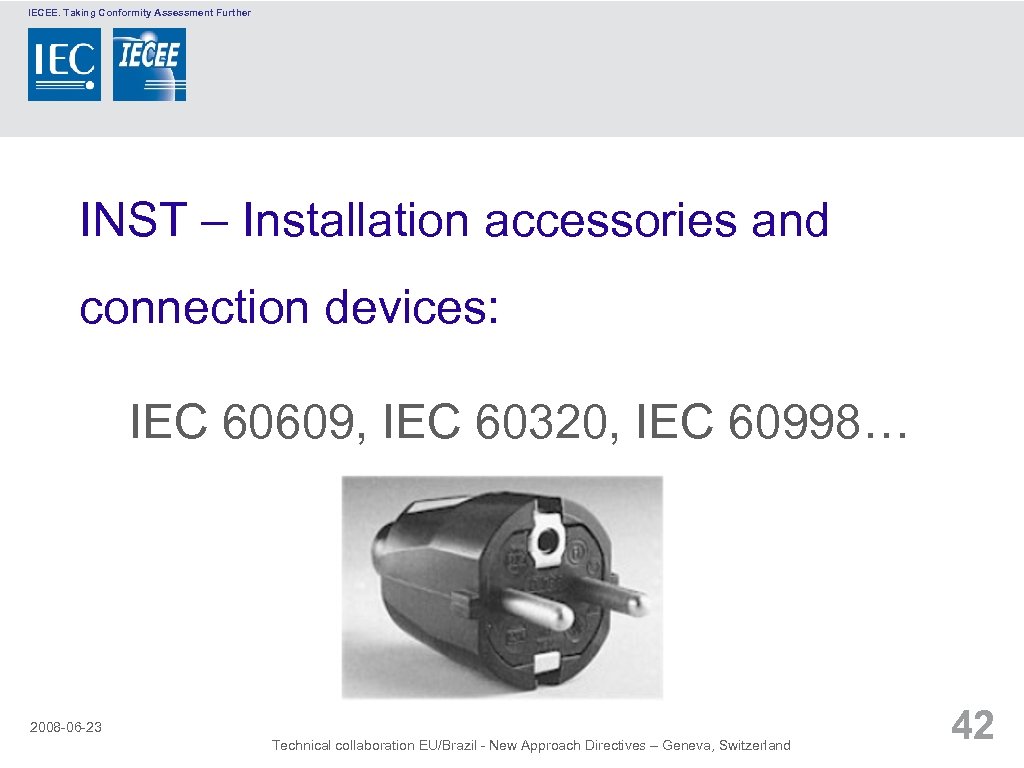 IECEE. Taking Conformity Assessment Further INST – Installation accessories and connection devices: IEC 60609,