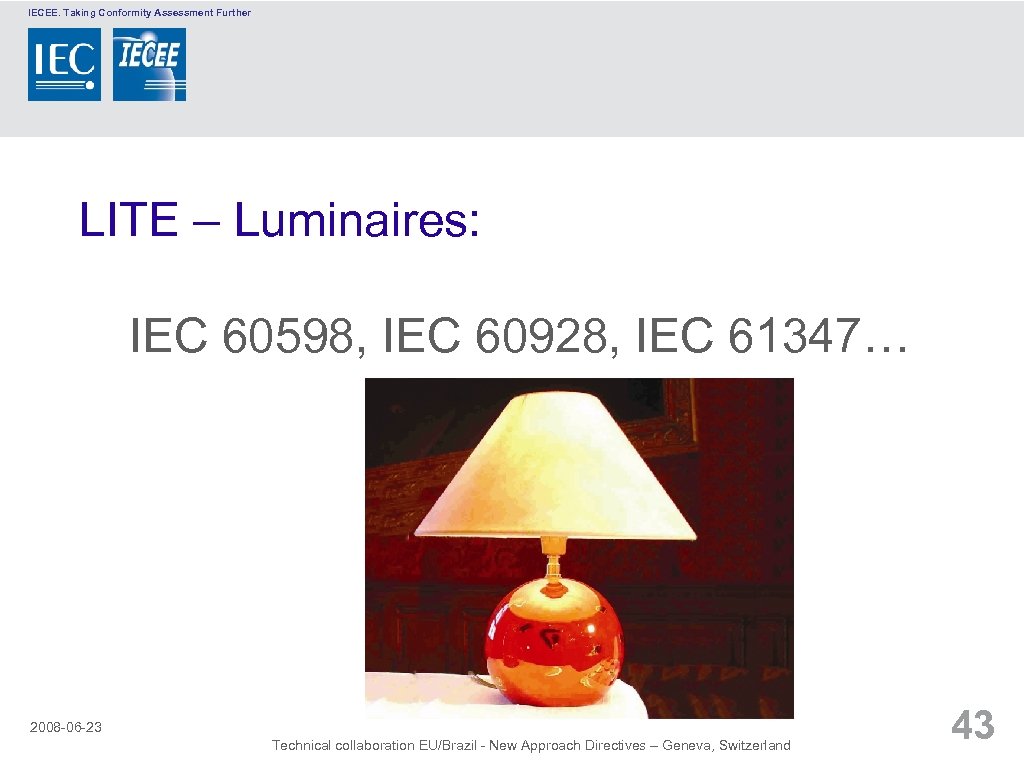 IECEE. Taking Conformity Assessment Further LITE – Luminaires: IEC 60598, IEC 60928, IEC 61347…