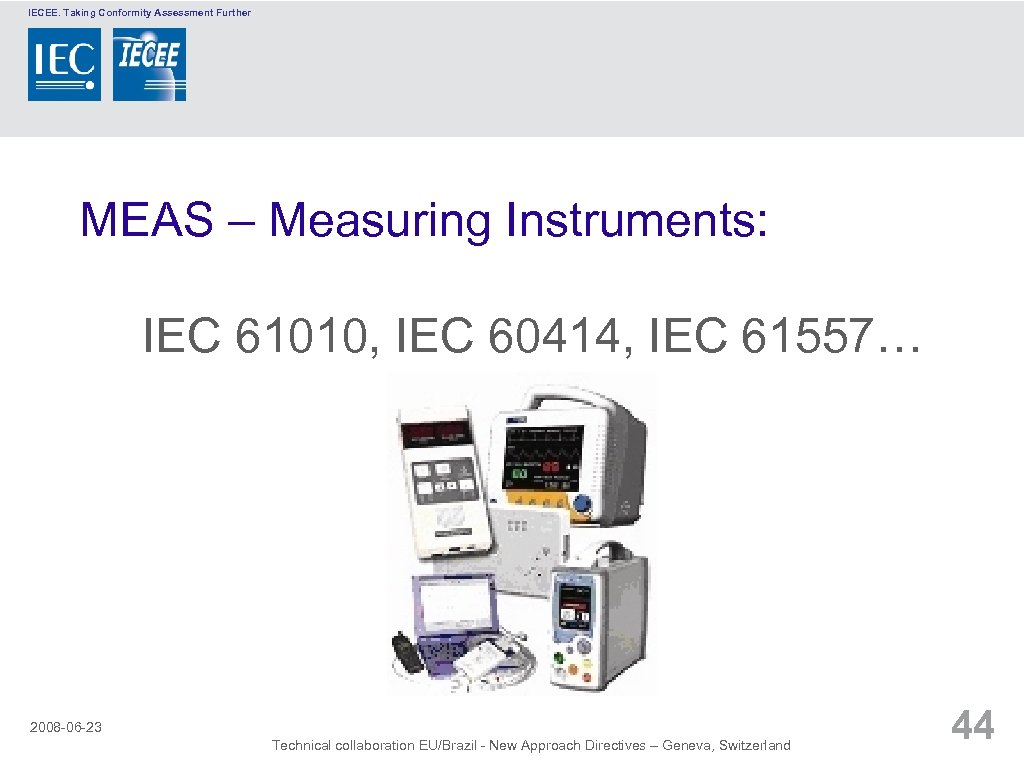 IECEE. Taking Conformity Assessment Further MEAS – Measuring Instruments: IEC 61010, IEC 60414, IEC