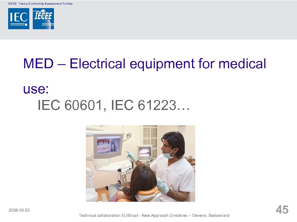 IECEE. Taking Conformity Assessment Further MED – Electrical equipment for medical use: IEC 60601,