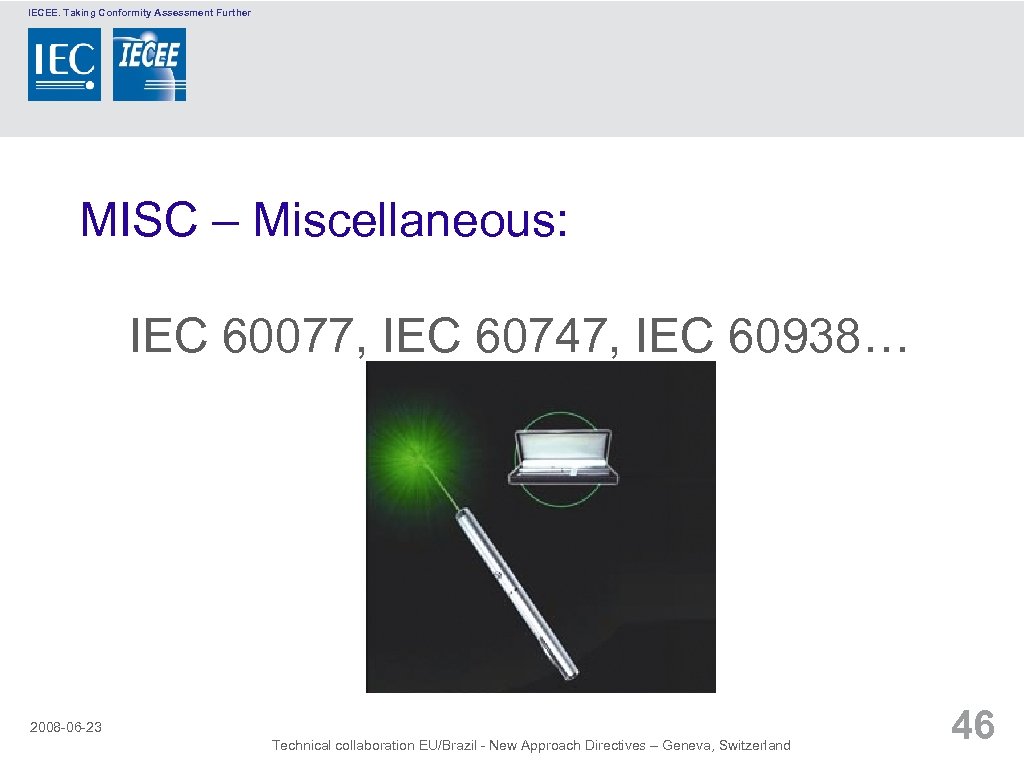 IECEE. Taking Conformity Assessment Further MISC – Miscellaneous: IEC 60077, IEC 60747, IEC 60938…