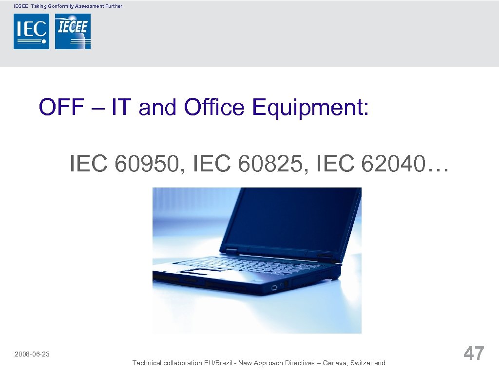 IECEE. Taking Conformity Assessment Further OFF – IT and Office Equipment: IEC 60950, IEC